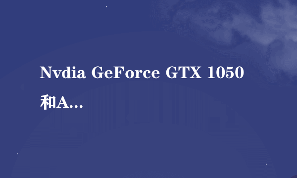 Nvdia GeForce GTX 1050 和AMD Radeon R5 340 这两个显卡哪个好点，前者是我家里的，后面的是公司配的！