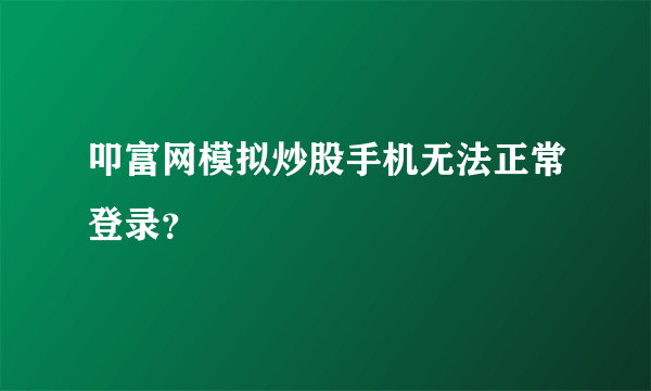 叩富网模拟炒股手机无法正常登录？