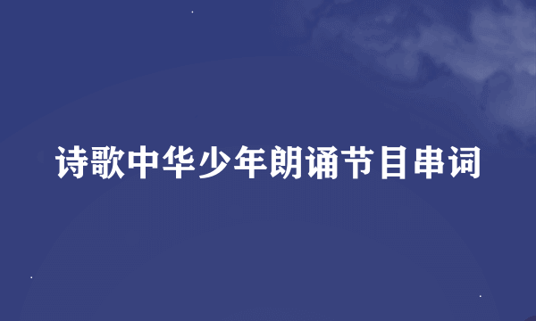 诗歌中华少年朗诵节目串词