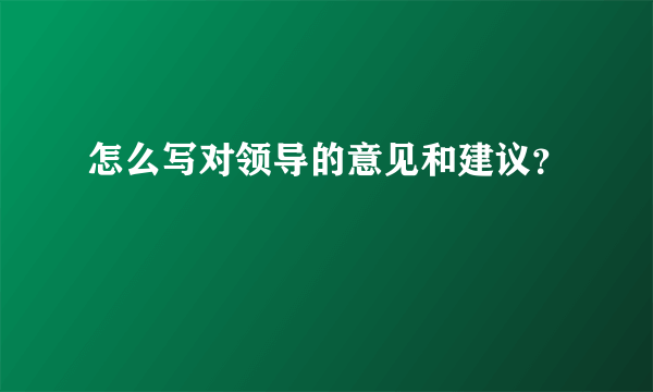 怎么写对领导的意见和建议？