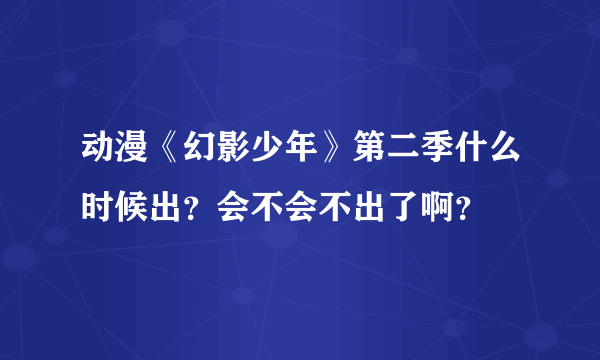 动漫《幻影少年》第二季什么时候出？会不会不出了啊？