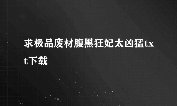 求极品废材腹黑狂妃太凶猛txt下载