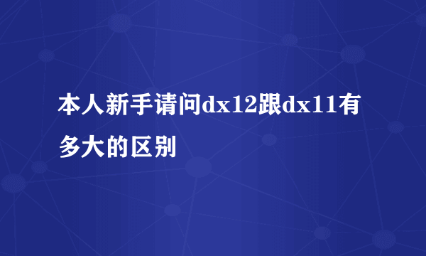 本人新手请问dx12跟dx11有多大的区别