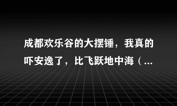 成都欢乐谷的大摆锤，我真的吓安逸了，比飞跃地中海（过山车）恐高10倍啊