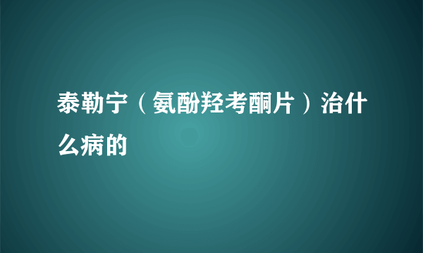 泰勒宁（氨酚羟考酮片）治什么病的