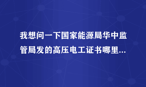 我想问一下国家能源局华中监管局发的高压电工证书哪里可以查询呀