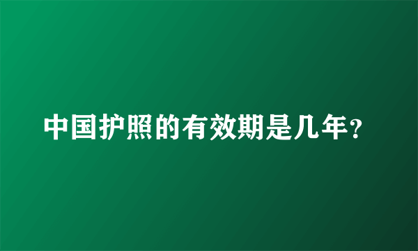 中国护照的有效期是几年？