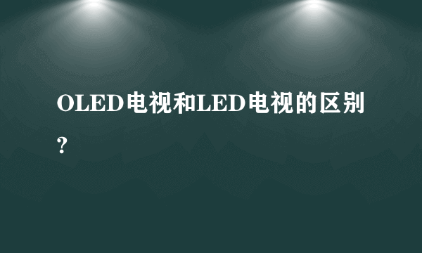 OLED电视和LED电视的区别?