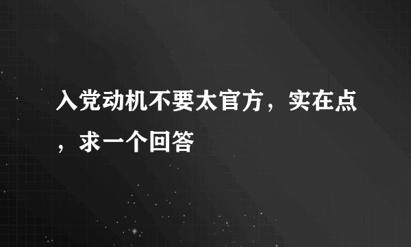 入党动机不要太官方，实在点，求一个回答