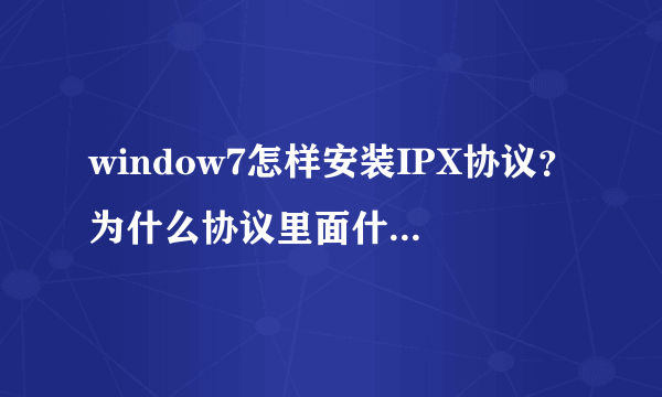 window7怎样安装IPX协议？为什么协议里面什么都没有啊？