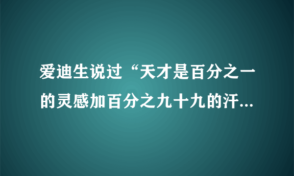 爱迪生说过“天才是百分之一的灵感加百分之九十九的汗水”，这句话是不是还有后半句，是什么？