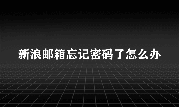 新浪邮箱忘记密码了怎么办