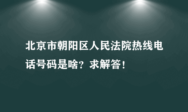 北京市朝阳区人民法院热线电话号码是啥？求解答！