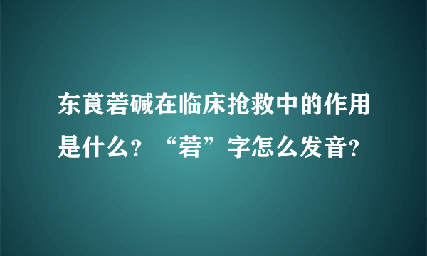 东莨菪碱在临床抢救中的作用是什么？“菪”字怎么发音？