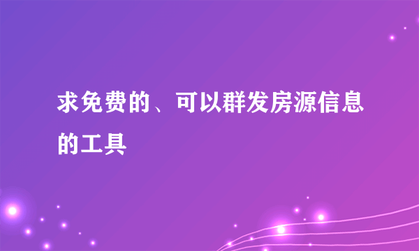 求免费的、可以群发房源信息的工具