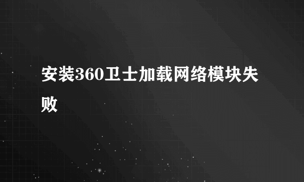 安装360卫士加载网络模块失败