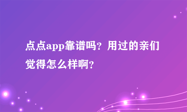 点点app靠谱吗？用过的亲们觉得怎么样啊？