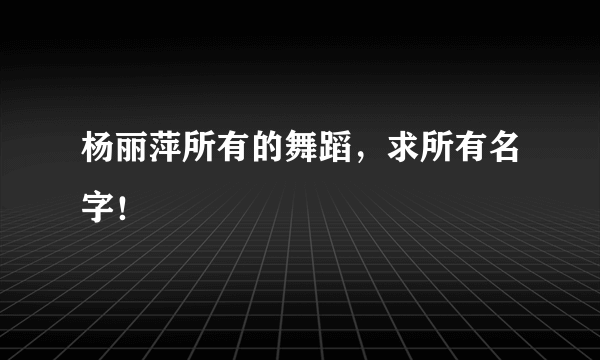 杨丽萍所有的舞蹈，求所有名字！