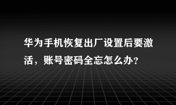 华为手机恢复出厂设置后要激活，账号密码全忘怎么办？