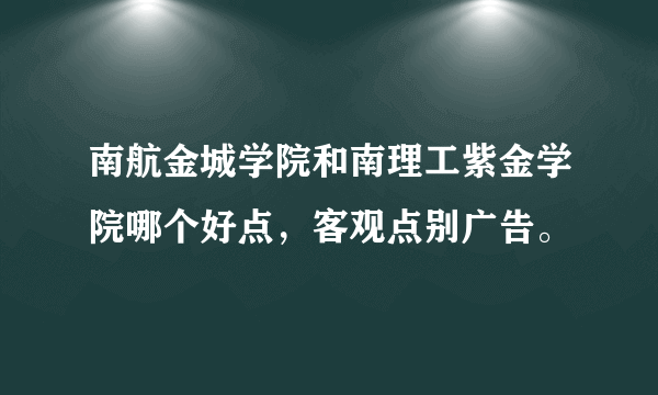 南航金城学院和南理工紫金学院哪个好点，客观点别广告。