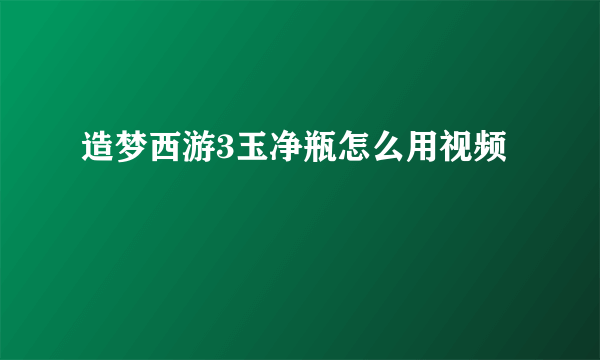 造梦西游3玉净瓶怎么用视频