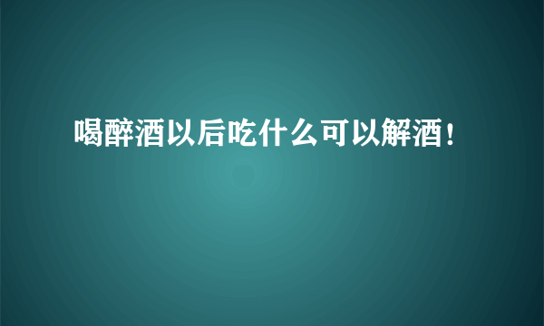 喝醉酒以后吃什么可以解酒！