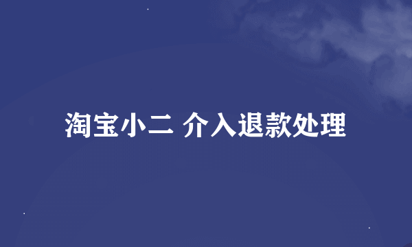 淘宝小二 介入退款处理