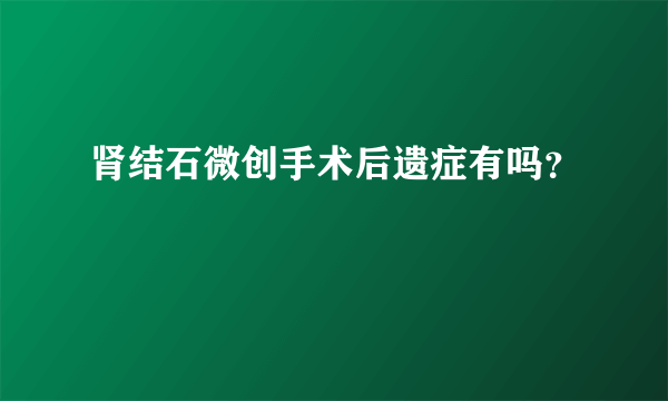 肾结石微创手术后遗症有吗？