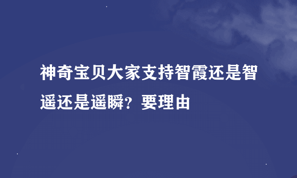 神奇宝贝大家支持智霞还是智遥还是遥瞬？要理由