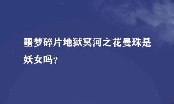 噩梦碎片地狱冥河之花曼珠是妖女吗？