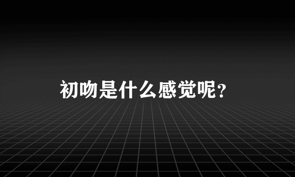 初吻是什么感觉呢？