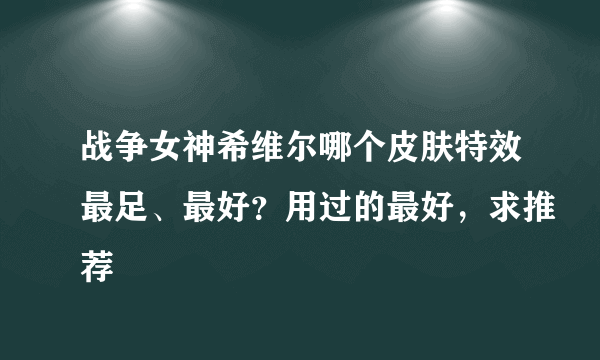 战争女神希维尔哪个皮肤特效最足、最好？用过的最好，求推荐