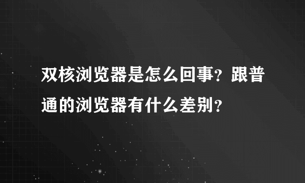 双核浏览器是怎么回事？跟普通的浏览器有什么差别？