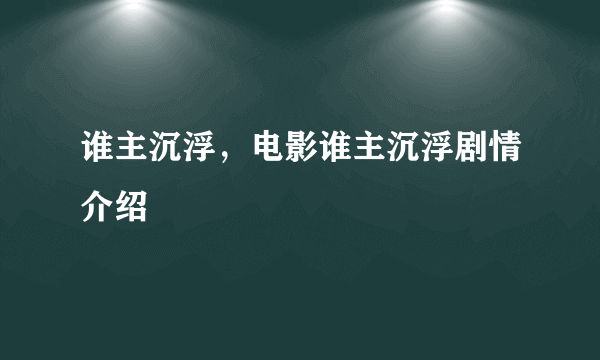 谁主沉浮，电影谁主沉浮剧情介绍