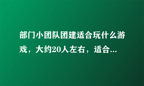 部门小团队团建适合玩什么游戏，大约20人左右，适合室内室外的都行，工作后就很少看跑男和快乐大本营了。