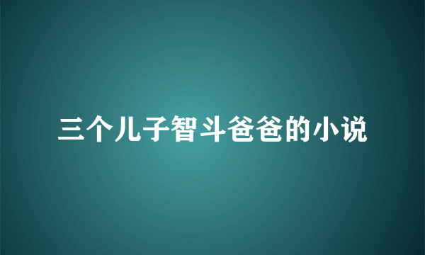 三个儿子智斗爸爸的小说