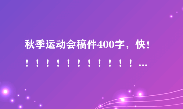 秋季运动会稿件400字，快！！！！！！！！！！！！！！！！！！！！！！！！！！！！！