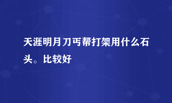 天涯明月刀丐帮打架用什么石头。比较好