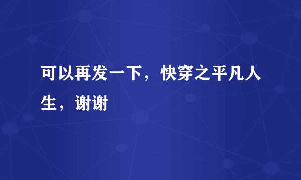 可以再发一下，快穿之平凡人生，谢谢