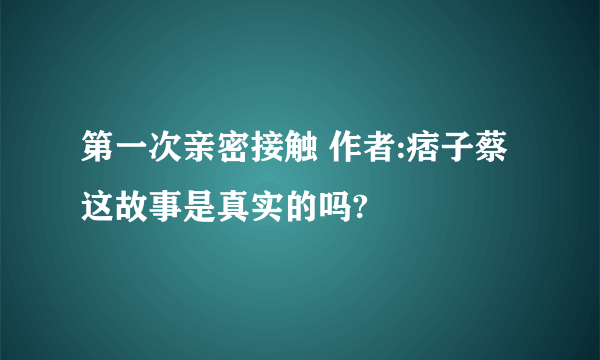 第一次亲密接触 作者:痞子蔡 这故事是真实的吗?