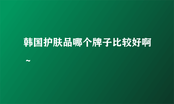 韩国护肤品哪个牌子比较好啊～