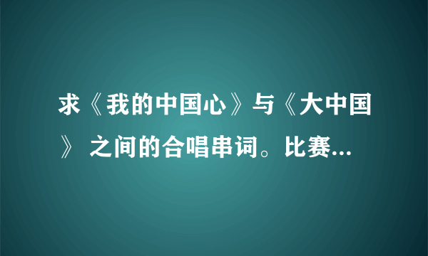 求《我的中国心》与《大中国》 之间的合唱串词。比赛主题是迎接建党90周年