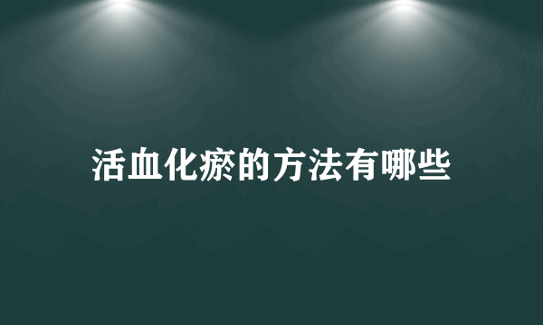 活血化瘀的方法有哪些