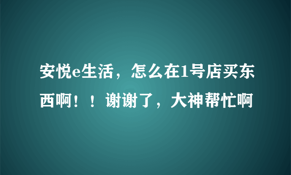 安悦e生活，怎么在1号店买东西啊！！谢谢了，大神帮忙啊