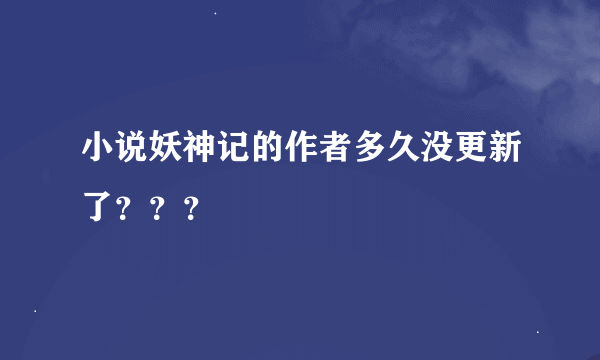 小说妖神记的作者多久没更新了？？？