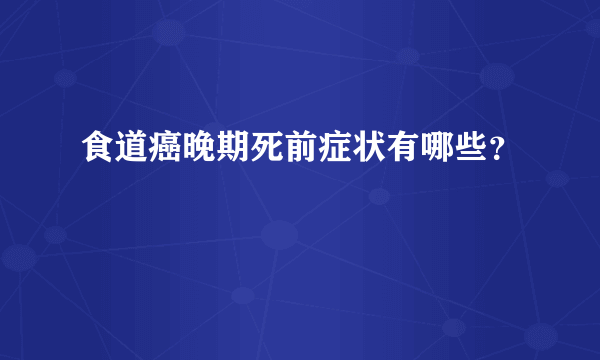 食道癌晚期死前症状有哪些？