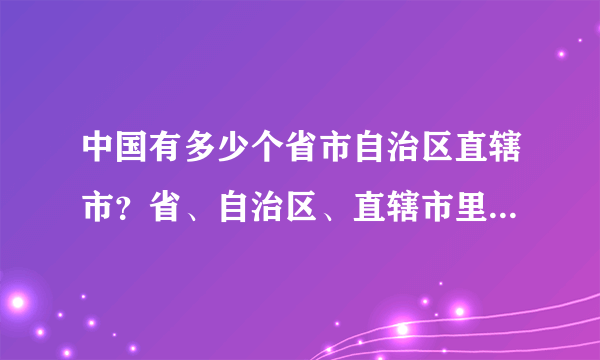 中国有多少个省市自治区直辖市？省、自治区、直辖市里都有一些什么地方？地图我看不懂，请教人士麻烦详细