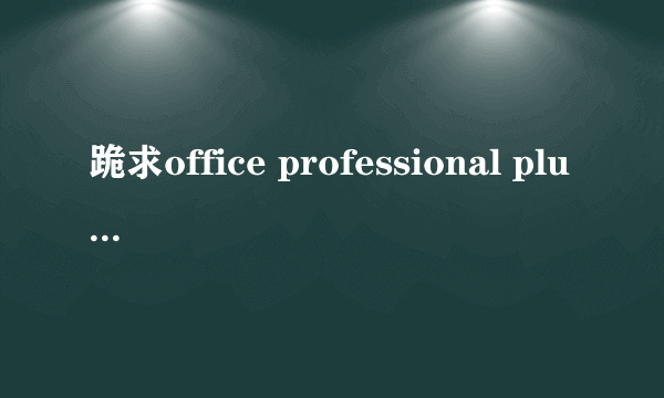 跪求office professional plus 2013的激活码