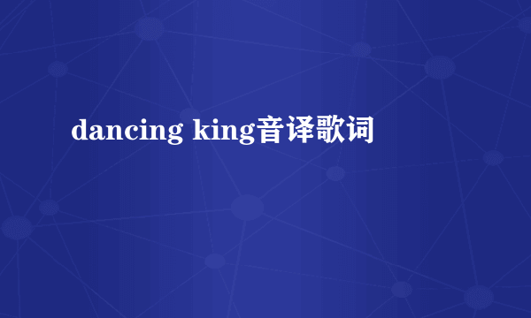 dancing king音译歌词