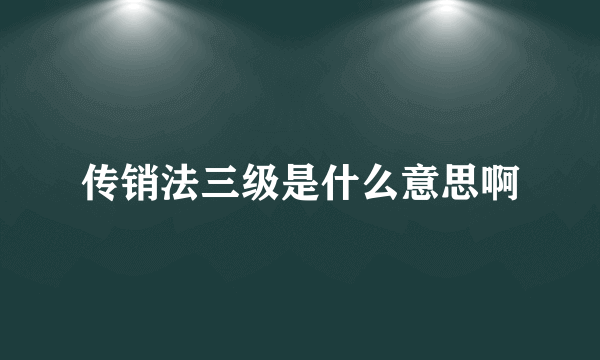 传销法三级是什么意思啊